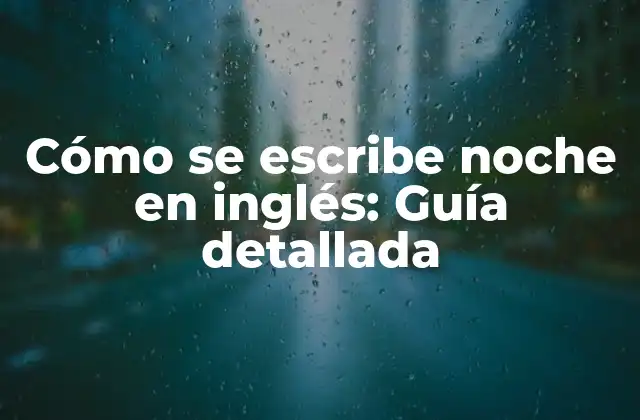 Cómo Se Escribe Noche en Inglés: Guía Detallada 2 La traducción literal de noche en inglés