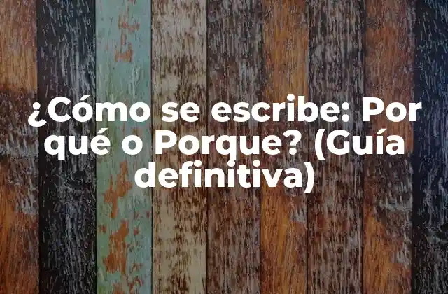 ¿cómo Se Escribe: por Qué o Porque? (guía Definitiva)