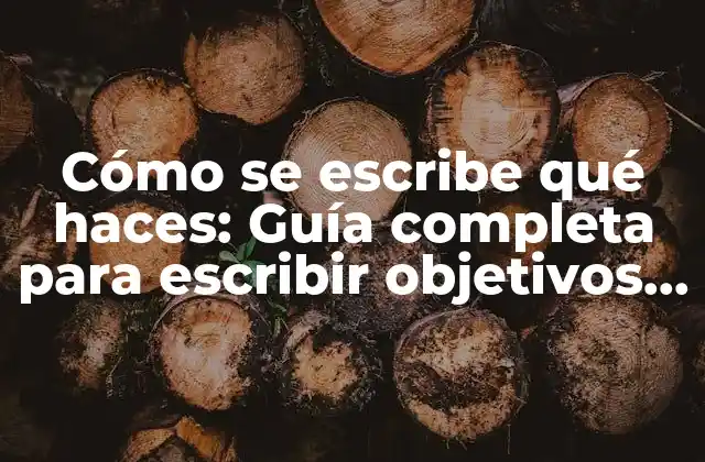 Cómo Se Escribe Qué Haces: Guía Completa para Escribir Objetivos y Metas