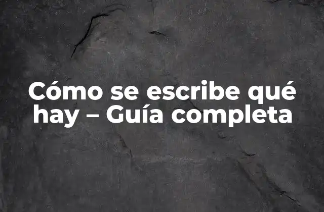 Cómo Se Escribe Qué Hay – Guía Completa