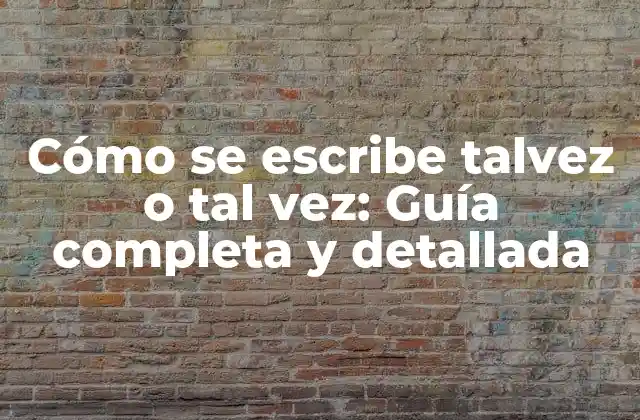 Cómo Se Escribe Talvez o Tal Vez: Guía Completa y Detallada