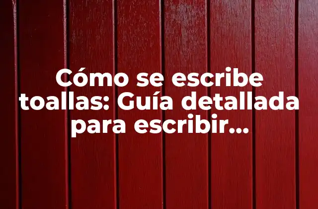 Cómo Se Escribe Toallas: Guía Detallada para Escribir Correctamente