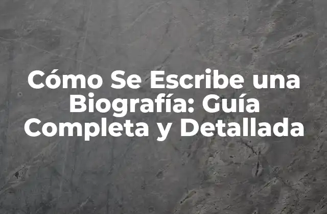Cómo Se Escribe una Biografía: Guía Completa y Detallada