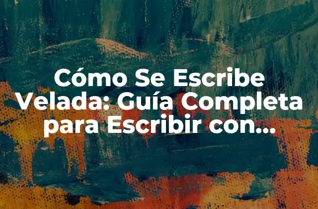 Cómo Se Escribe Velada: Guía Completa para Escribir con Elegancia