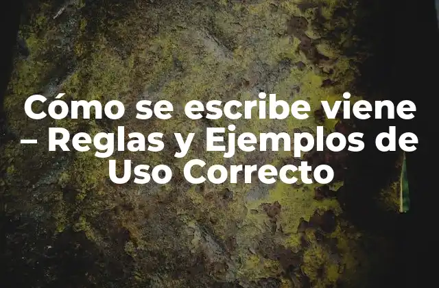 Cómo Se Escribe Viene – Reglas y Ejemplos de Uso Correcto