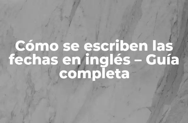 Cómo Se Escriben las Fechas en Inglés – Guía Completa