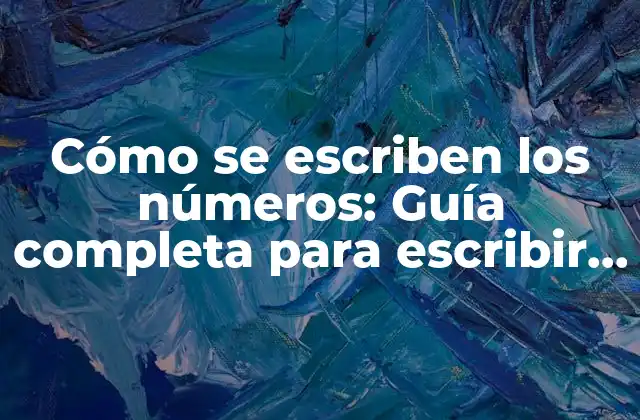 Cómo Se Escriben los Números: Guía Completa para Escribir Números Correctamente