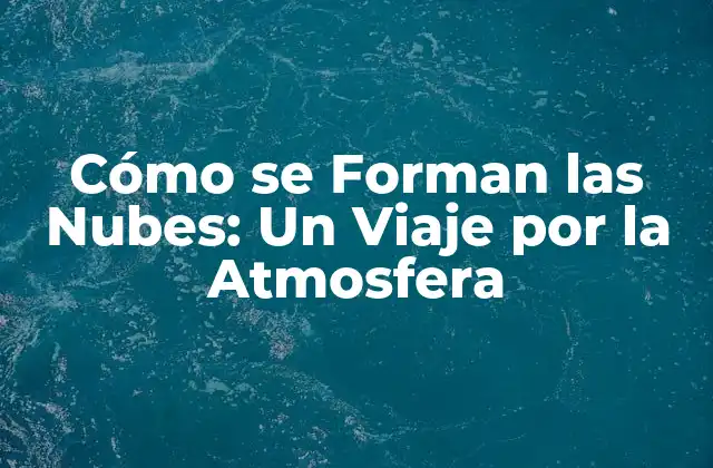 Cómo Se Forman las Nubes: un Viaje por la Atmosfera