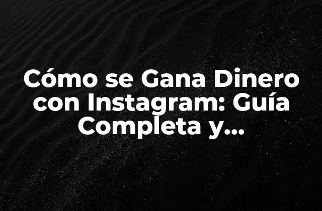 Cómo Se Gana Dinero con Instagram: Guía Completa y Actualizada