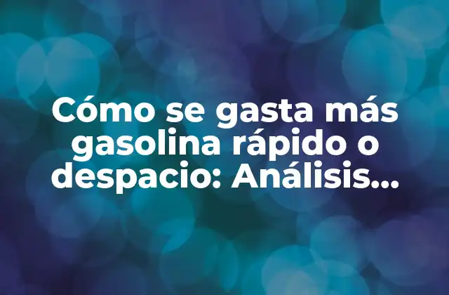 Cómo Se Gasta Más Gasolina Rápido o Despacio: Análisis Detallado