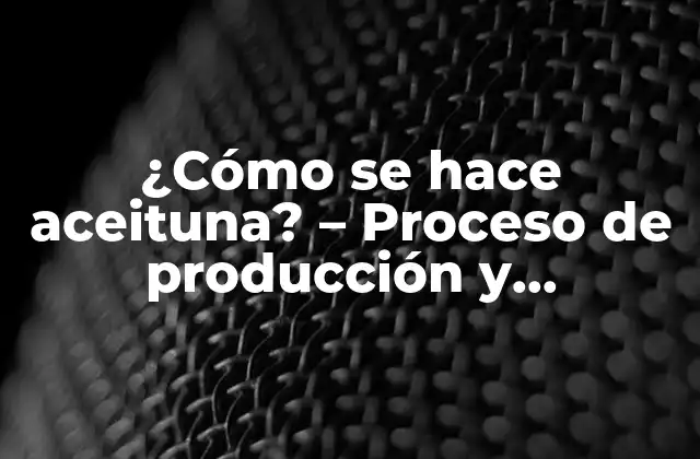 ¿cómo Se Hace Aceituna? – Proceso de Producción y Beneficios