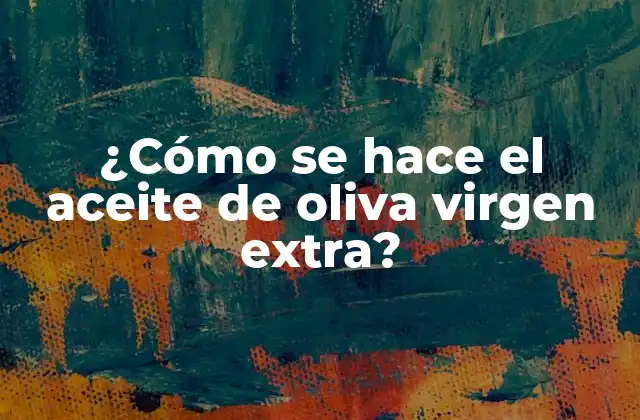¿cómo Se Hace el Aceite de Oliva Virgen Extra?