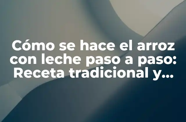 Cómo Se Hace el Arroz con Leche Paso a Paso: Receta Tradicional y Deliciosa