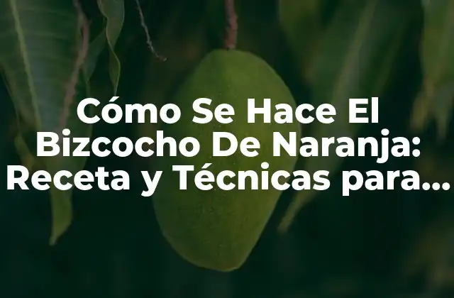 Cómo Se Hace el Bizcocho de Naranja: Receta y Técnicas para un Delicioso Postre