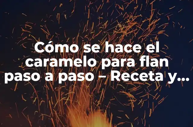 Cómo Se Hace el Caramelo para Flan Paso a Paso – Receta y Técnicas