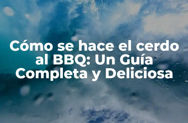 Cómo Se Hace el Cerdo Al Bbq: un Guía Completa y Deliciosa