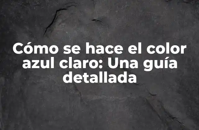 Cómo Se Hace el Color Azul Claro: una Guía Detallada