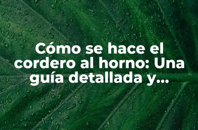 Cómo Se Hace el Cordero Al Horno: una Guía Detallada y Completa