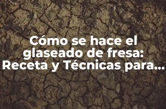 Cómo Se Hace el Glaseado de Fresa: Receta y Técnicas para un Glaseado Perfecto