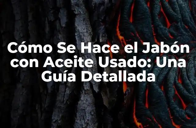 Cómo Se Hace el Jabón con Aceite Usado: una Guía Detallada