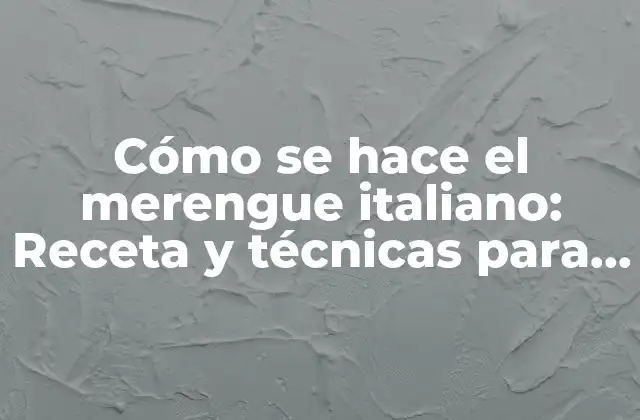 Cómo Se Hace el Merengue Italiano: Receta y Técnicas para Lograr la Perfección