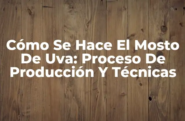 Cómo Se Hace el Mosto de Uva: Proceso de Producción y Técnicas