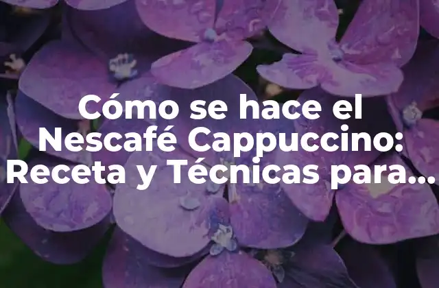 Cómo Se Hace el Nescafé Cappuccino: Receta y Técnicas para un Delicioso Café en Casa