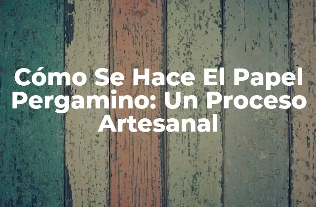 Cómo Se Hace el Papel Pergamino: un Proceso Artesanal