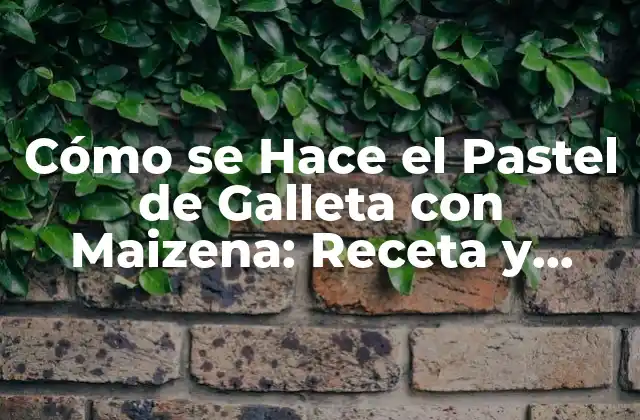 Cómo Se Hace el Pastel de Galleta con Maizena: Receta y Técnicas