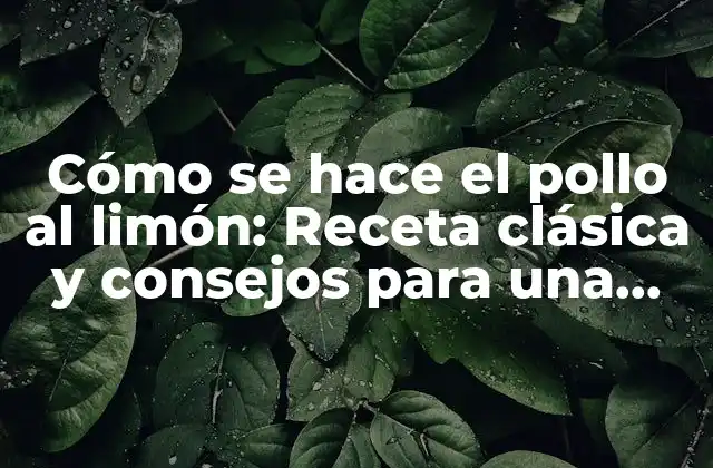 Cómo Se Hace el Pollo Al Limón: Receta Clásica y Consejos para una Preparación Perfecta