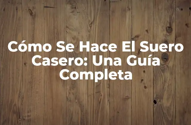Cómo Se Hace el Suero Casero: una Guía Completa