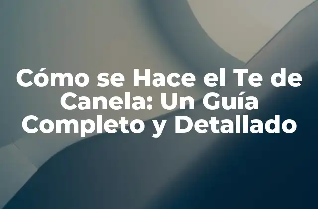 Cómo Se Hace el Te de Canela: un Guía Completo y Detallado