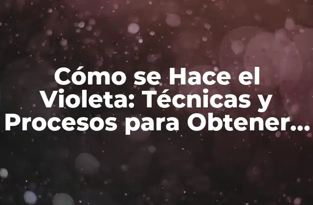 Cómo Se Hace el Violeta: Técnicas y Procesos para Obtener Este Color Único