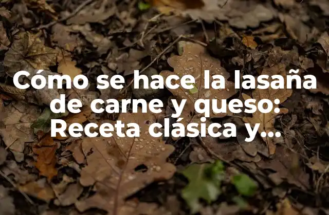 Cómo Se Hace la Lasaña de Carne y Queso: Receta Clásica y Deliciosa