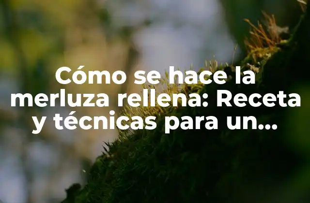 Cómo Se Hace la Merluza Rellena: Receta y Técnicas para un Plato Delicioso