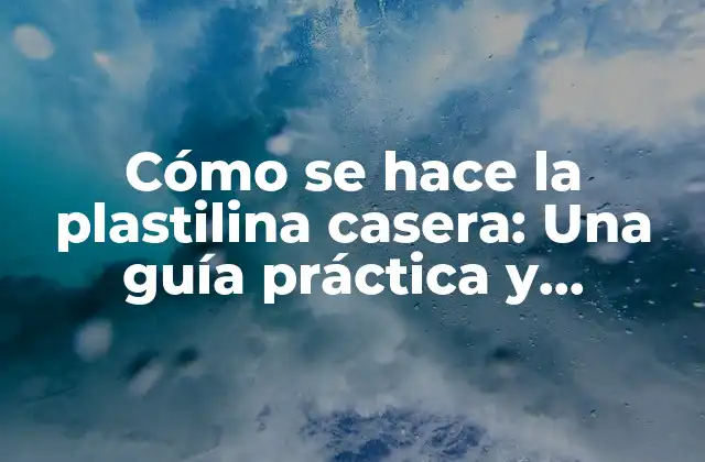 Cómo Se Hace la Plastilina Casera: una Guía Práctica y Divertida