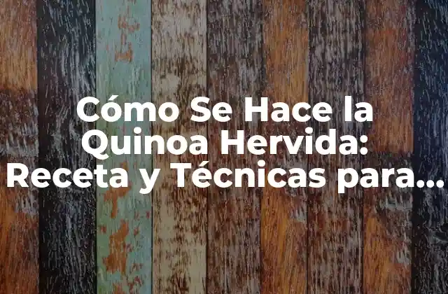 Cómo Se Hace la Quinoa Hervida: Receta y Técnicas para la Preparación Perfecta
