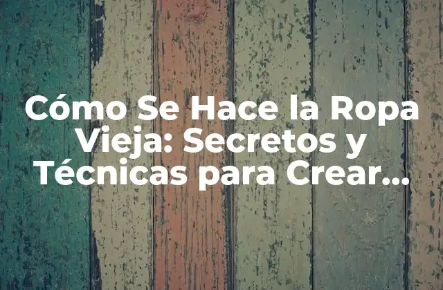 Cómo Se Hace la Ropa Vieja: Secretos y Técnicas para Crear Prendas Únicas