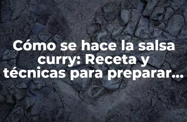 Cómo Se Hace la Salsa Curry: Receta y Técnicas para Preparar la Salsa Perfecta