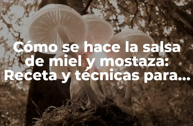 Cómo Se Hace la Salsa de Miel y Mostaza: Receta y Técnicas para Elaborar Salsas Gourmet