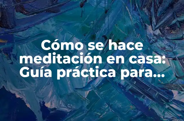 Cómo Se Hace Meditación en Casa: Guía Práctica para Principiantes