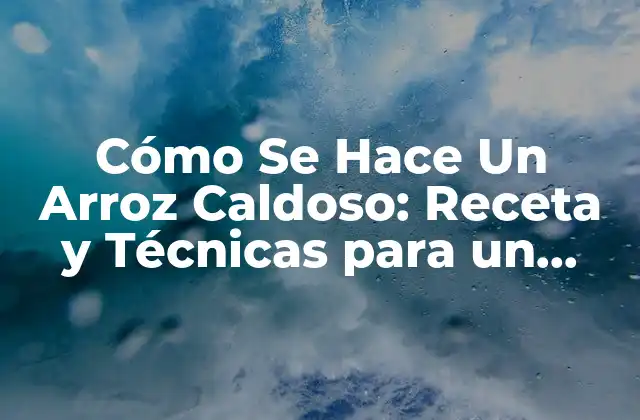 Cómo Se Hace un Arroz Caldoso: Receta y Técnicas para un Plato Perfecto