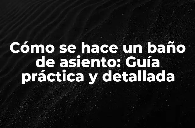 Cómo Se Hace un Baño de Asiento: Guía Práctica y Detallada