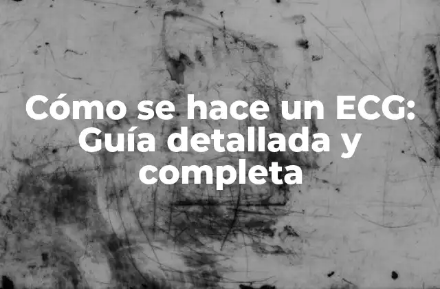 Cómo Se Hace un Ecg: Guía Detallada y Completa