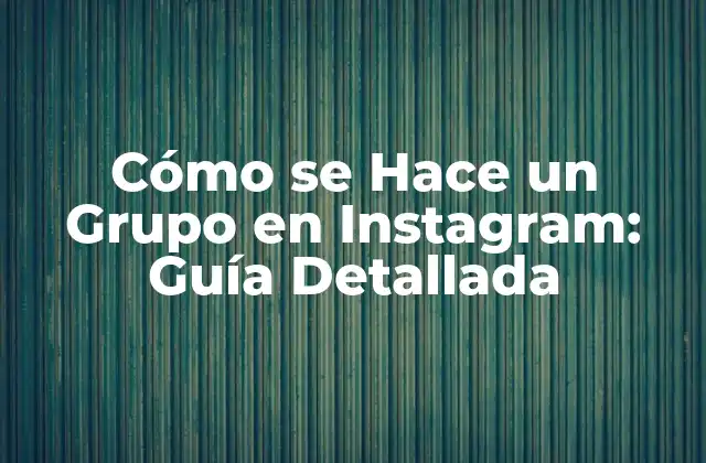 Cómo Se Hace un Grupo en Instagram: Guía Detallada