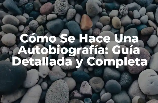 Cómo Se Hace una Autobiografía: Guía Detallada y Completa