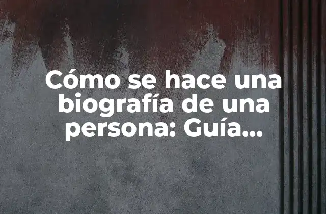 Cómo Se Hace una Biografía de una Persona: Guía Definitiva