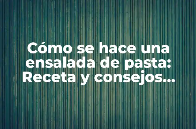 Cómo Se Hace una Ensalada de Pasta: Receta y Consejos Prácticos 2 Ingredientes esenciales para una ensalada de pasta perfecta