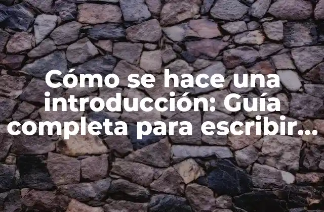 Cómo Se Hace una Introducción: Guía Completa para Escribir una Introducción Efectiva