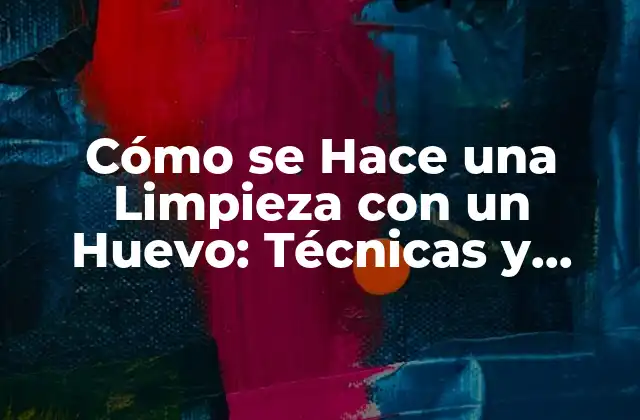 Cómo Se Hace una Limpieza con un Huevo: Técnicas y Beneficios